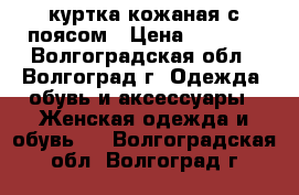 куртка кожаная с поясом › Цена ­ 3 200 - Волгоградская обл., Волгоград г. Одежда, обувь и аксессуары » Женская одежда и обувь   . Волгоградская обл.,Волгоград г.